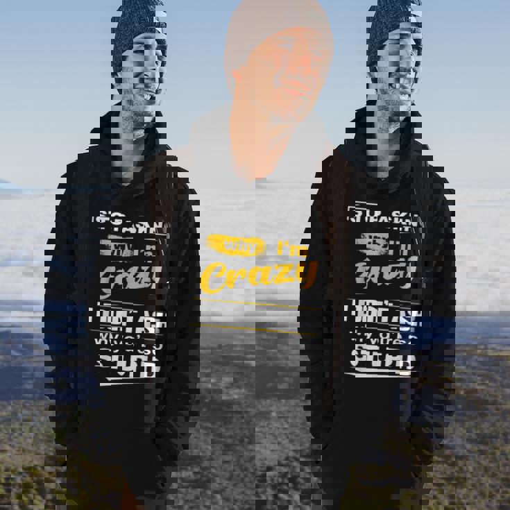 Stop Asking Why Im Crazy I Dont Why Youre Stupid Hoodie Lifestyle