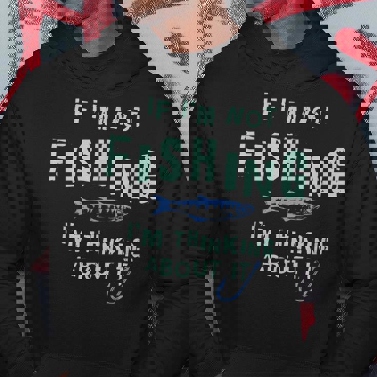 Funny If Im Not Fishing Im Thinking About It IT Funny Gifts Hoodie Unique Gifts