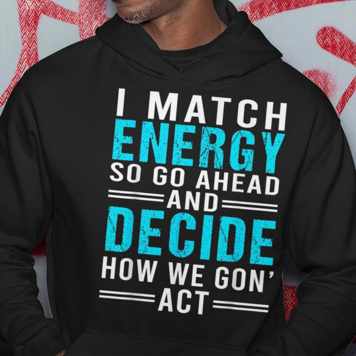 I Match Energy So Go Ahead And Decide How We Gon Act Funny Hoodie Unique Gifts