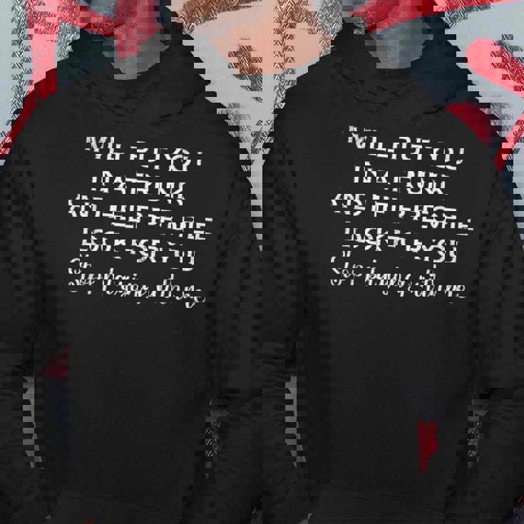 I Will Put You In A Trunk And Help People Look For You Funny Hoodie Unique Gifts