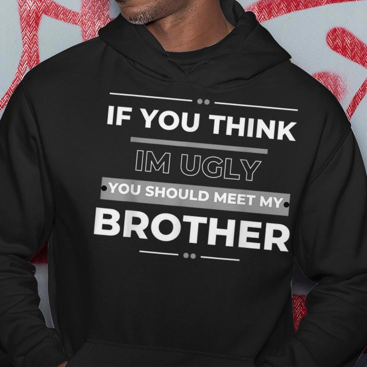 If You Think Im Ugly You Should Meet My Brother Funny Funny Gifts For Brothers Hoodie Unique Gifts