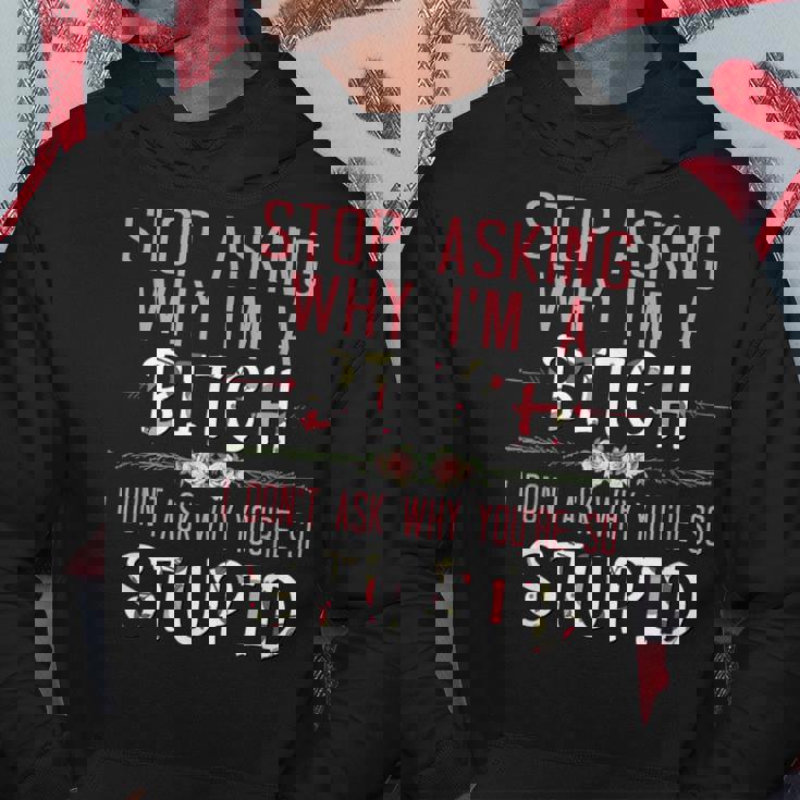 Stop Asking Why Im A Bitch I Dont Ask Why Youre Stupid Hoodie Unique Gifts