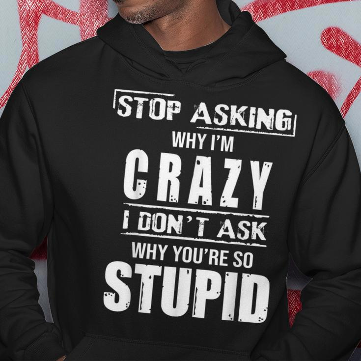 Stop Asking Why I’M Crazy I Don’T Ask Why You’Re So Stupid Hoodie Unique Gifts