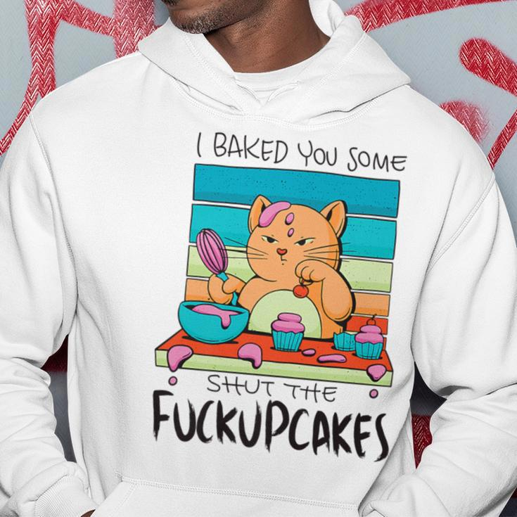I Baked You Some Shut The Fuck Up Cakes Cat Fuckupcakes Hoodie Unique Gifts