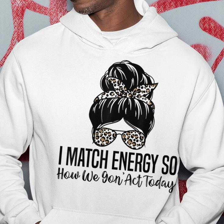I Match Energy So How We Gon Act Today Funny Sarcasm Quotes Hoodie Unique Gifts