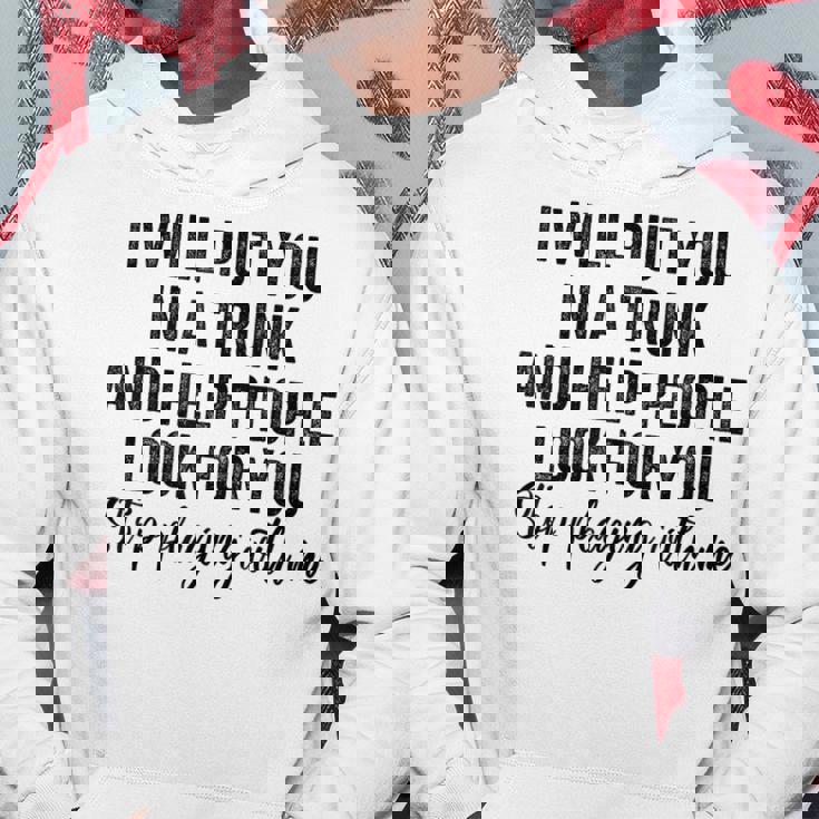 I Will Put You In A Trunk And Help People Look For You Funny Hoodie Unique Gifts