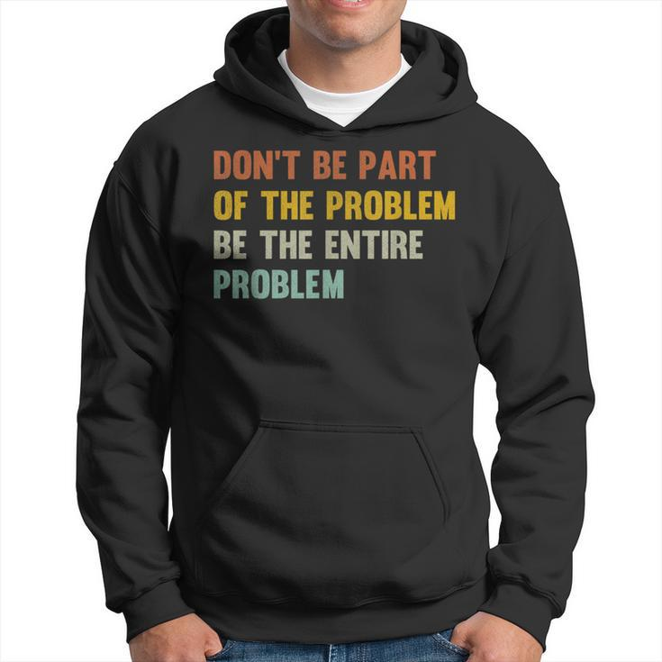 Dont Be Part Of The Problem Be The Entire Problem Funny  Hoodie