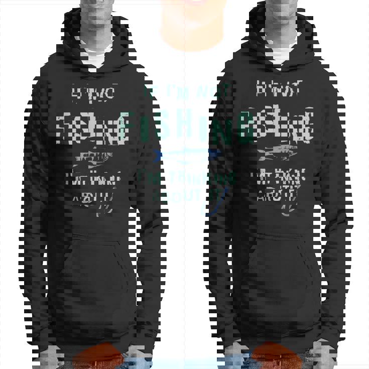 Funny If Im Not Fishing Im Thinking About It IT Funny Gifts Hoodie