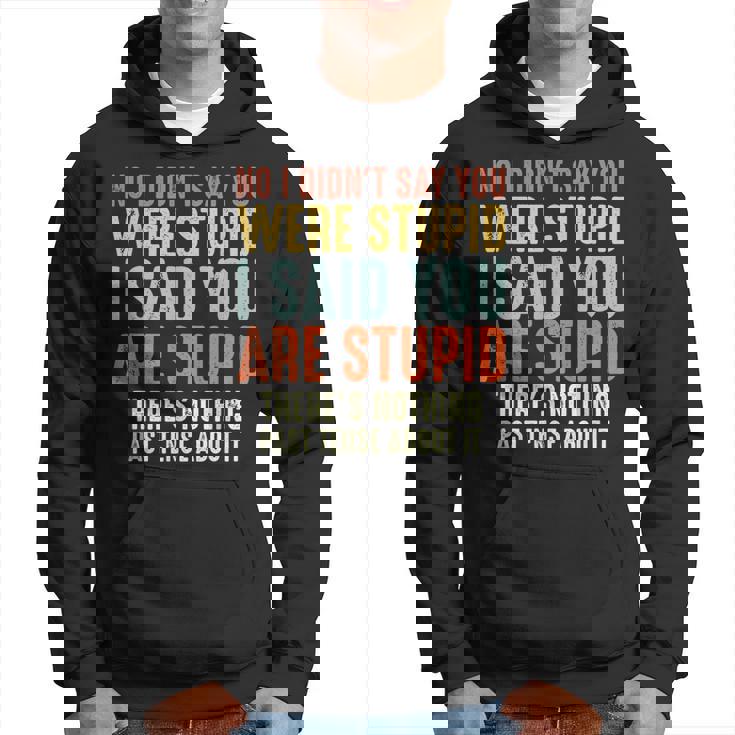 Funny No I Didnt Say You Were Stupid I Said You Are Stupid Hoodie