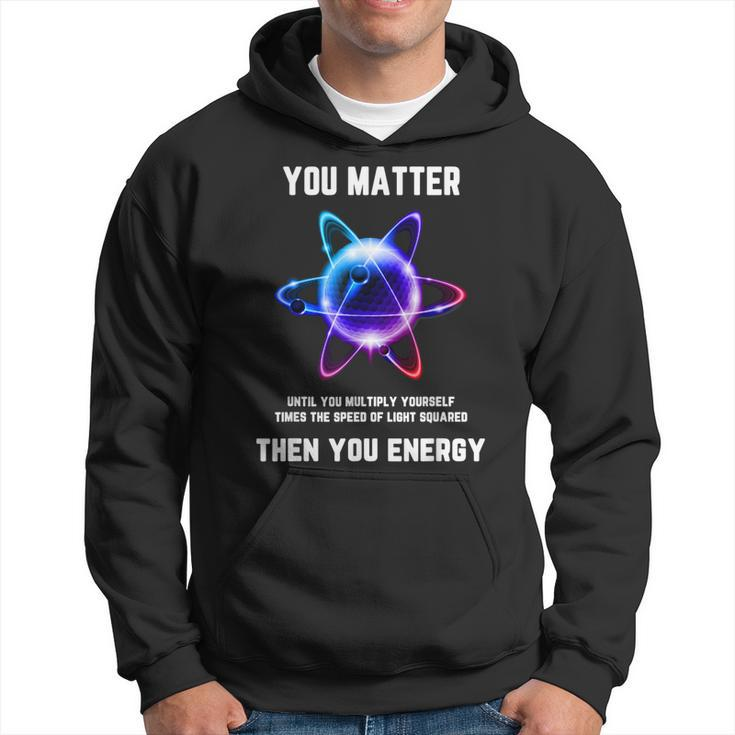 Science Atom Science You Matter Energy Science Pun Hoodie