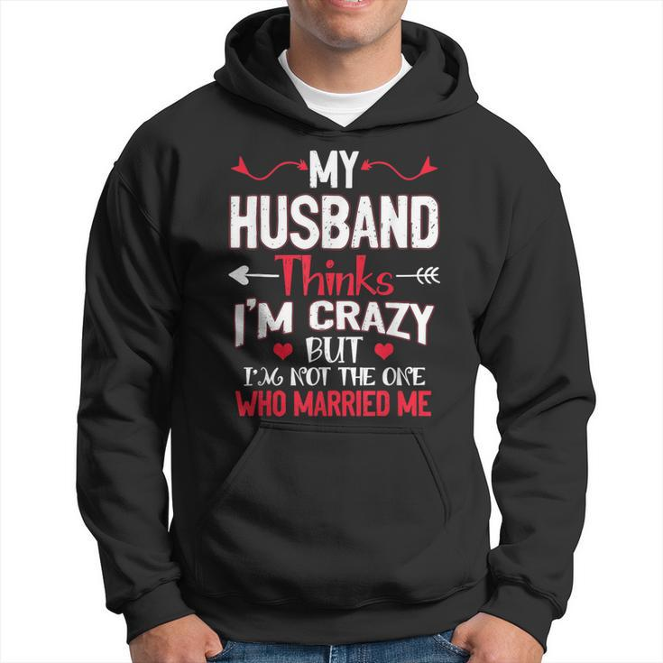 My Husband Thinks Im Crazy But Im Not The One Who Married Me Hoodie