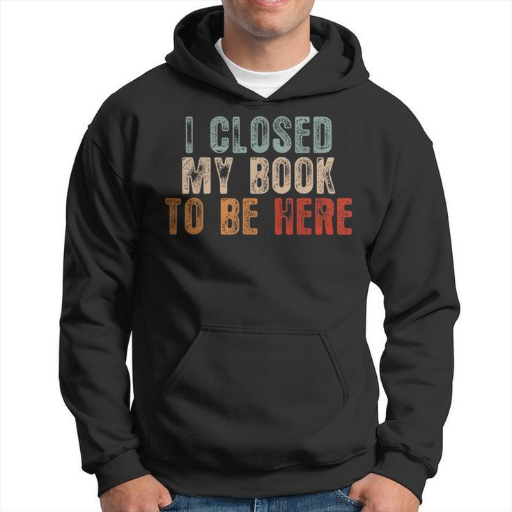 I Closed My Book To Be Here Funny Reading Book Lover Reading Funny Designs Funny Gifts Hoodie