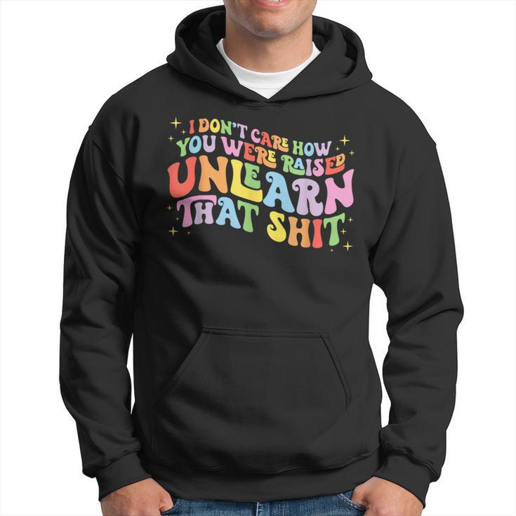 I Dont Care How You Were Raised Unlearn That Shit  Hoodie