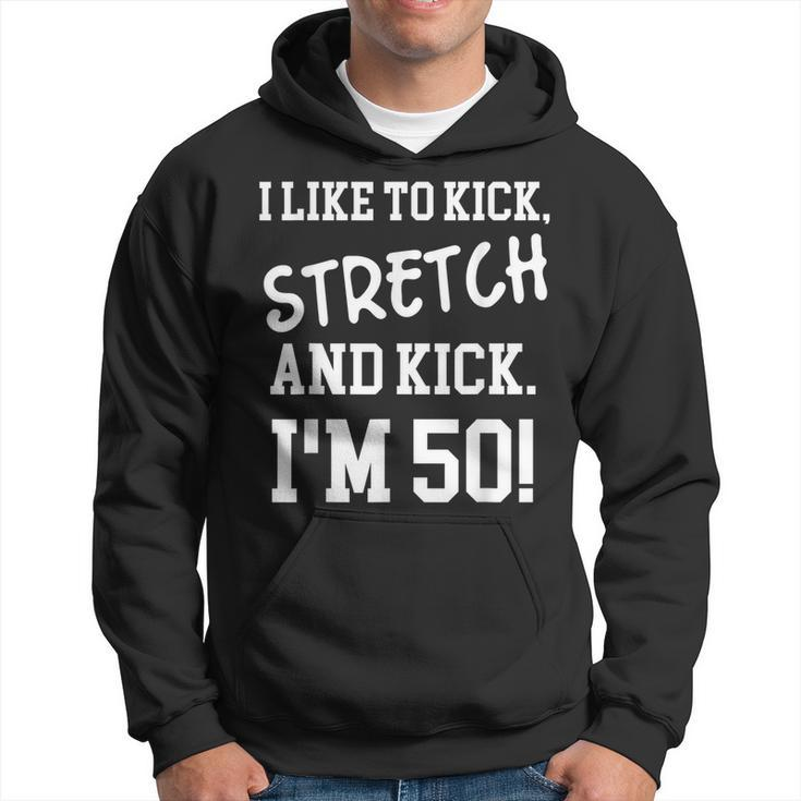 I Like To Kick Stretch And Kick Im 50  Hoodie