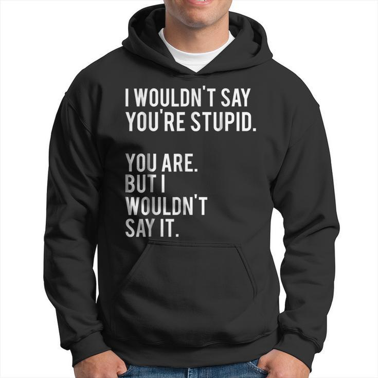 I Wouldnt Say Youre Stupid But You Are Funny  Hoodie