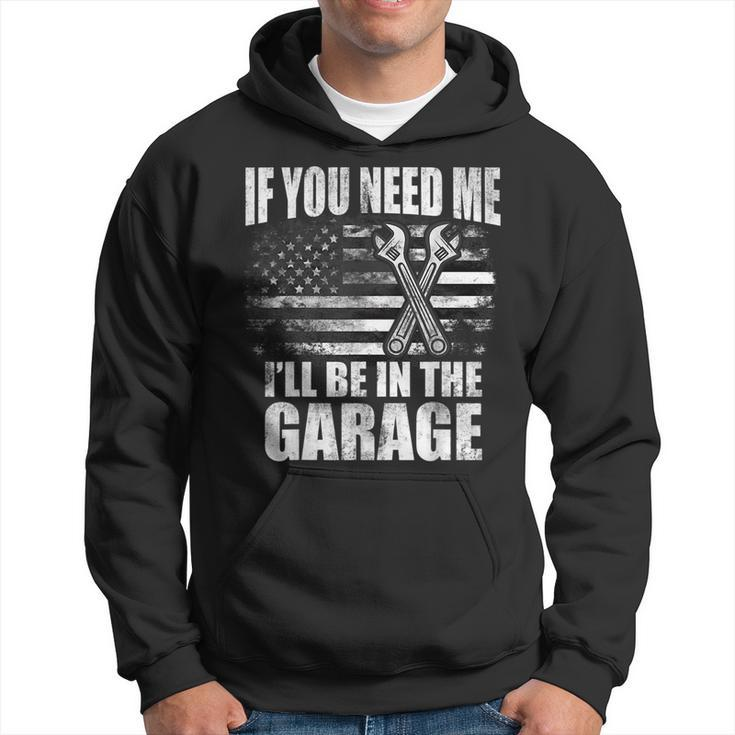 If You Need Me Ill Be In The Garage Car Dad Mechanics  Hoodie