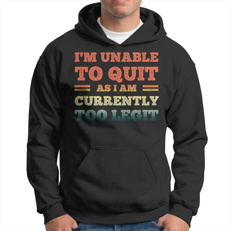 I'm Unable To Quit As I Am Currently Too Legit Quote Hoodie
