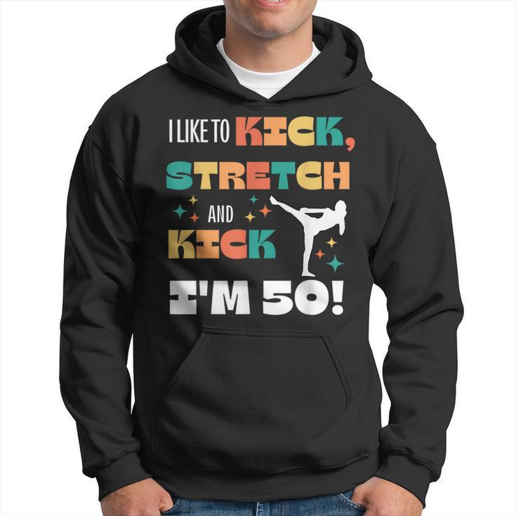 I Like To Kick Stretch And Kick I'm 50 Hoodie