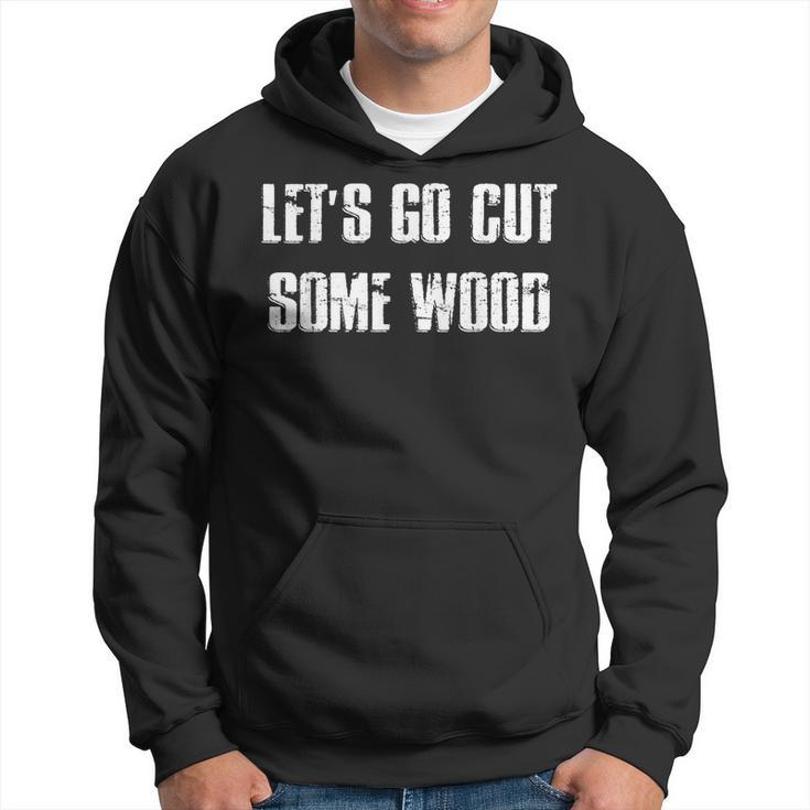 Lets Go Cut Some Wood Lumber Jack Construction Handyman Gift For Mens Hoodie