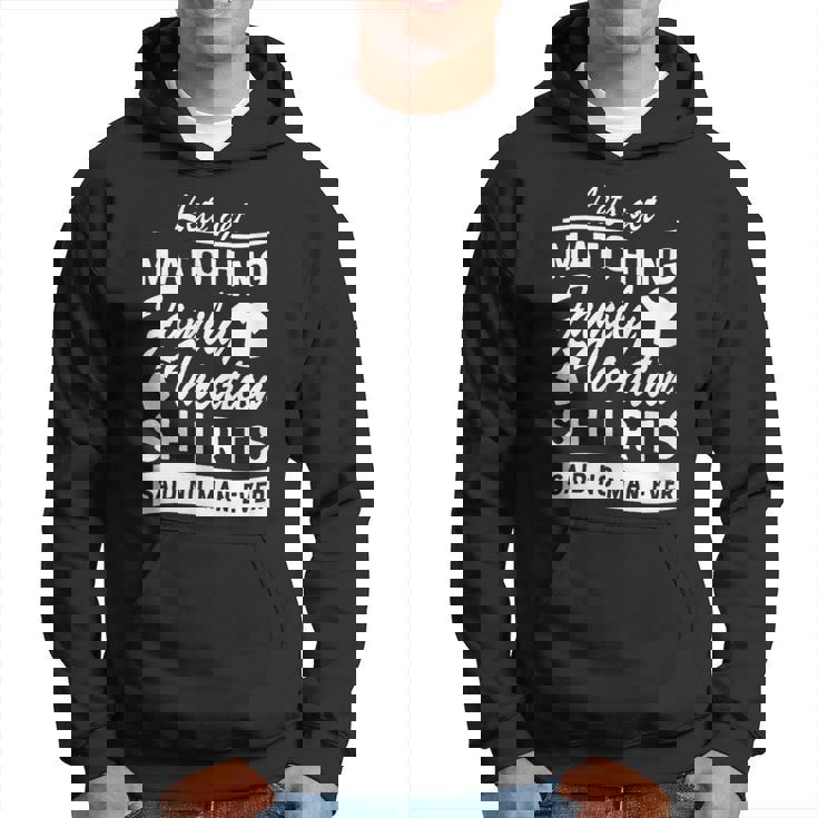 Let's Get Matching Family Vacation Said No Man Ever Hoodie