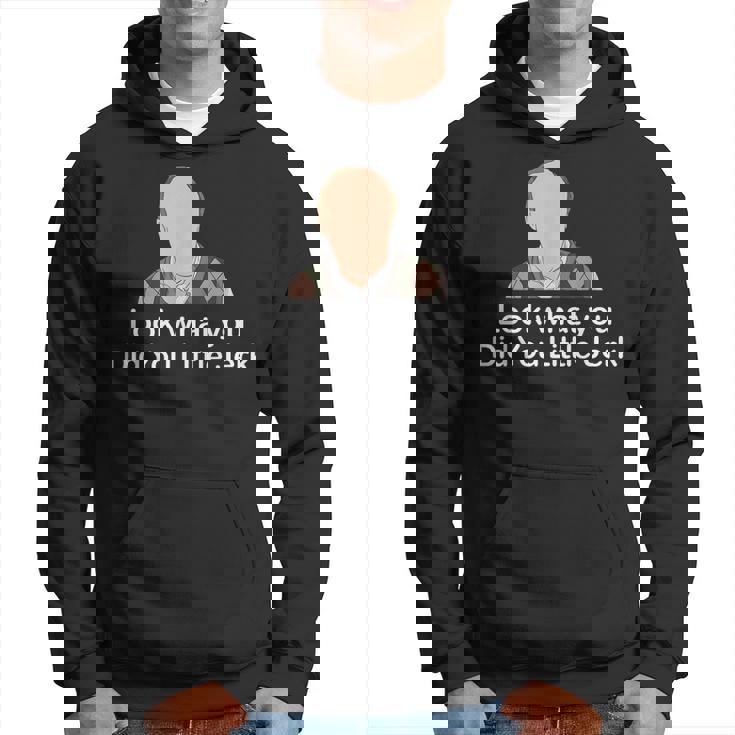 Look What You Did You Little Jerk  Hoodie