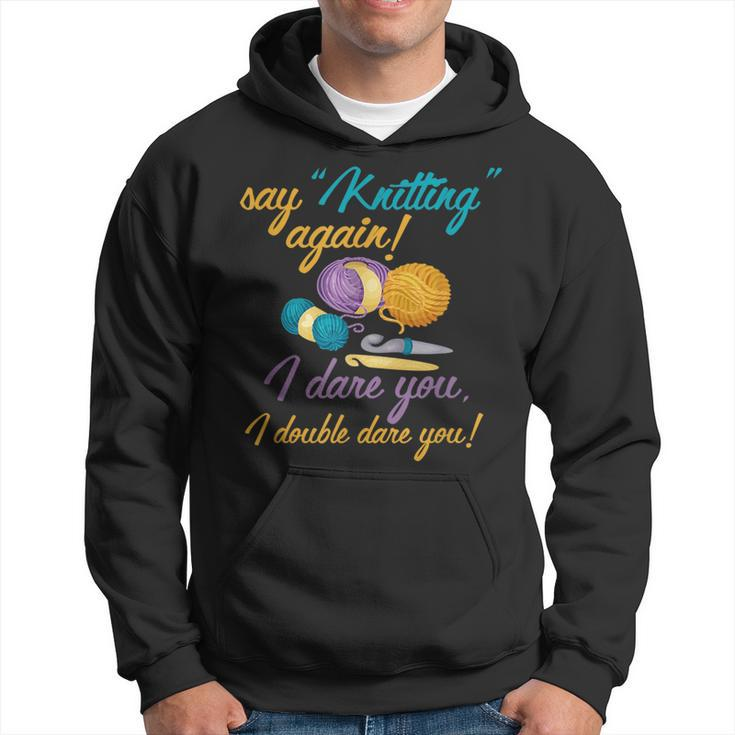 Say Knitting Again I Double Dare You Funny Crocheting Lover  Hoodie