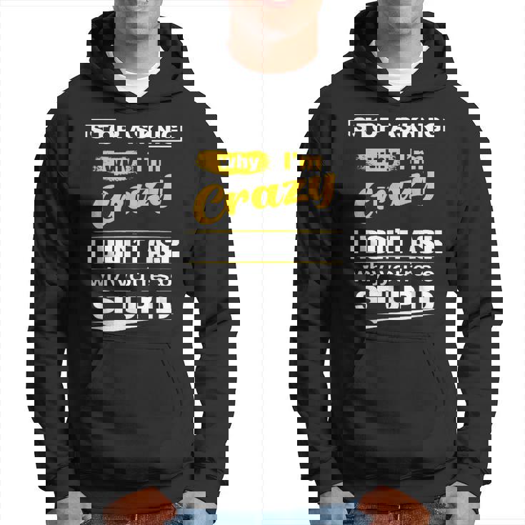 Stop Asking Why Im Crazy I Dont Why Youre Stupid Hoodie