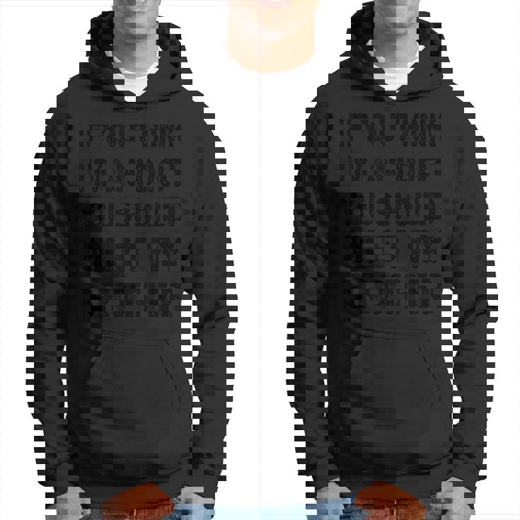 If You Think I'm An Idiot You Should Meet My Brother Hoodie