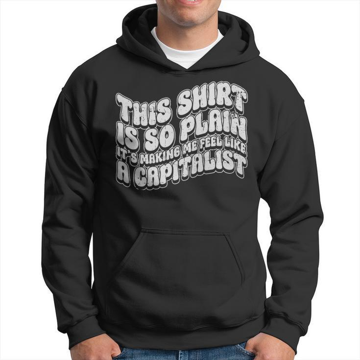 This Shirt Is So Plain Its Making Me Feel Like A Capitalist - This Shirt Is So Plain Its Making Me Feel Like A Capitalist Hoodie