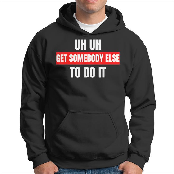 Uh Uh Get Somebody Else To Do It  As A Funny Saying  Hoodie
