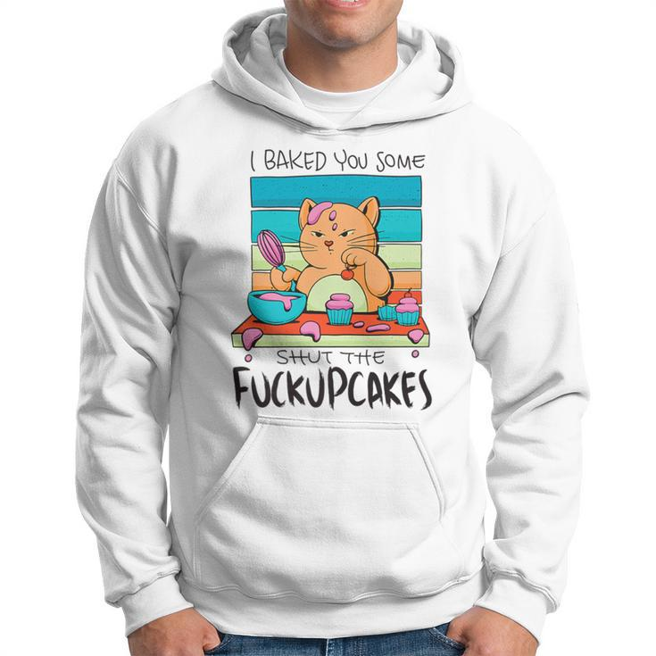 I Baked You Some Shut The Fuck Up Cakes Cat Fuckupcakes Hoodie