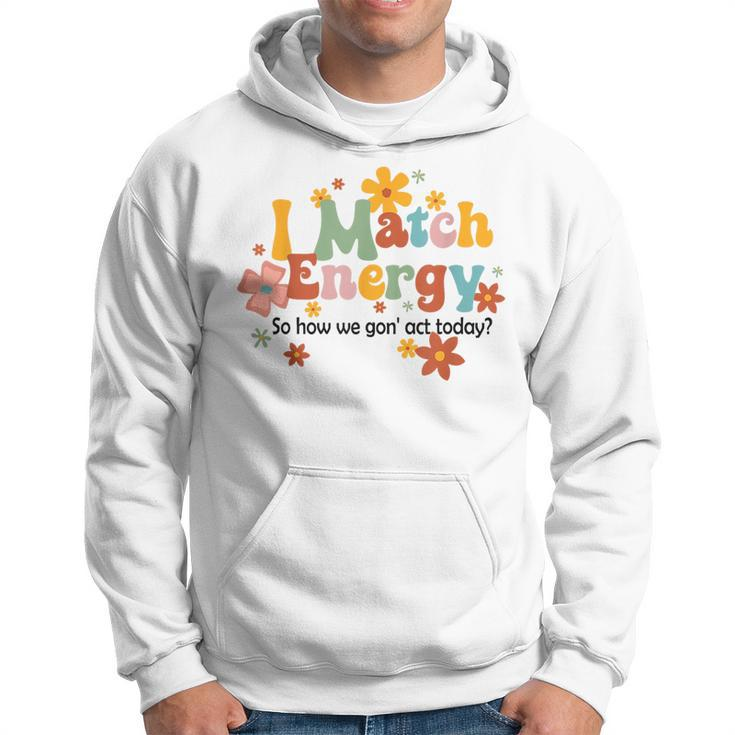 I Match Energy So How We Gon Act Today Funny Sarcasm Humor  Sarcasm Funny Gifts Hoodie