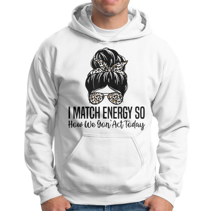 I Match Energy So How We Gon Act Today Funny Sarcasm Quotes Hoodie