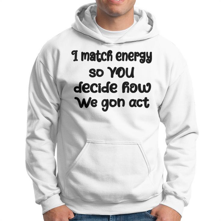 I Match Energy So You Decide How We Gon Act Quote Cool  Hoodie