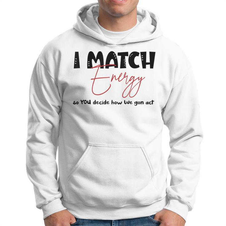 I Match Energy So You Decide How We Gon Act Quote Funny  Hoodie