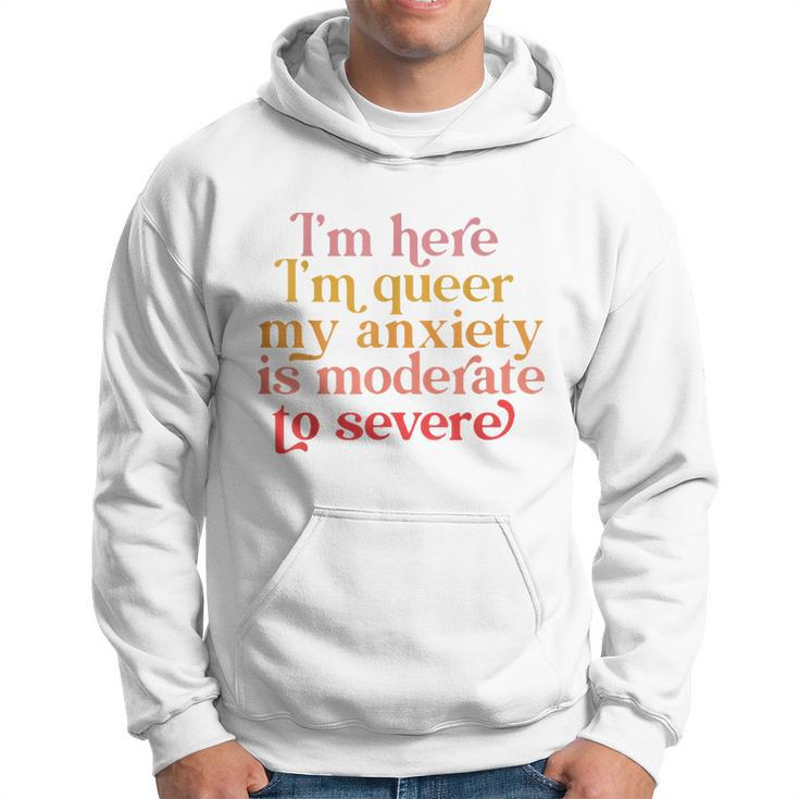 Im Here Im Queer My Anxiety Is Moderate To Severe Lgbt  Hoodie