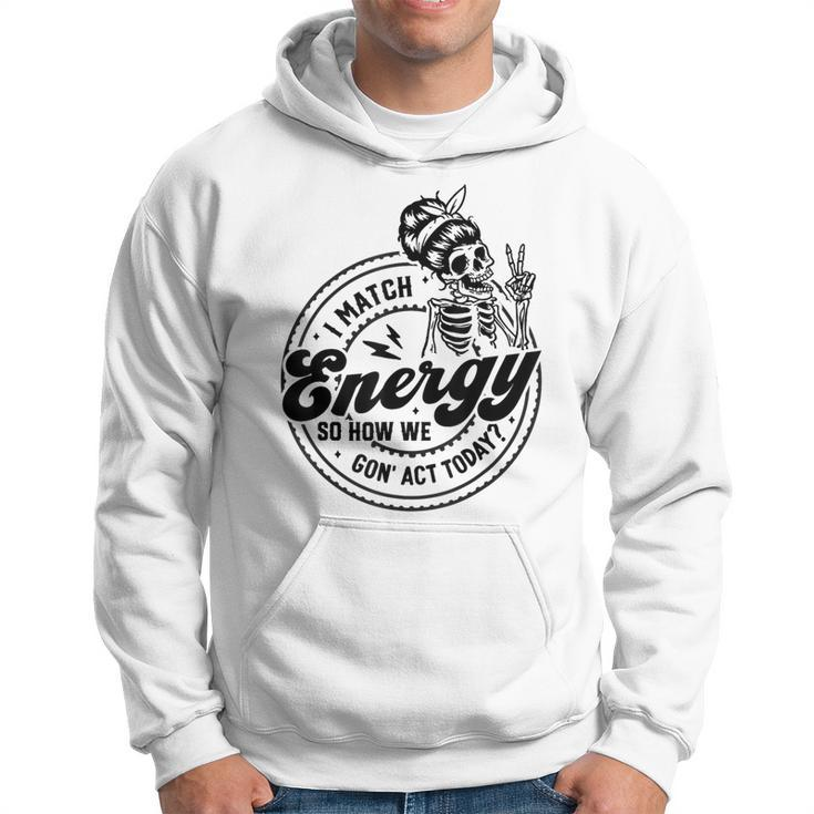 I Match Energy So How We Gon' Act Today Skull Positive Quote Hoodie