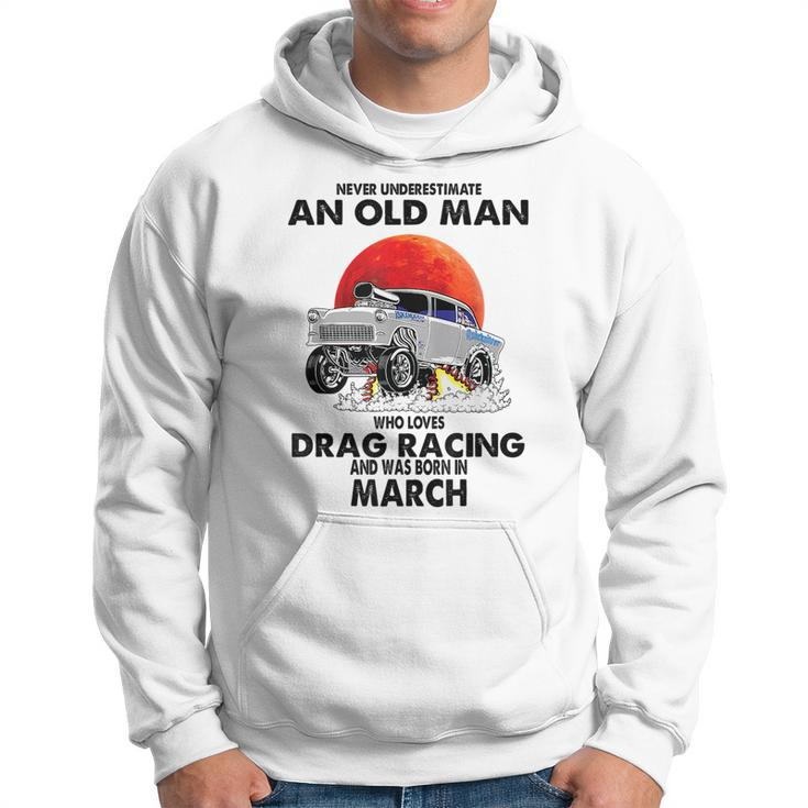 Never Underestimate An Old Man Drag Racing Born In March Hoodie