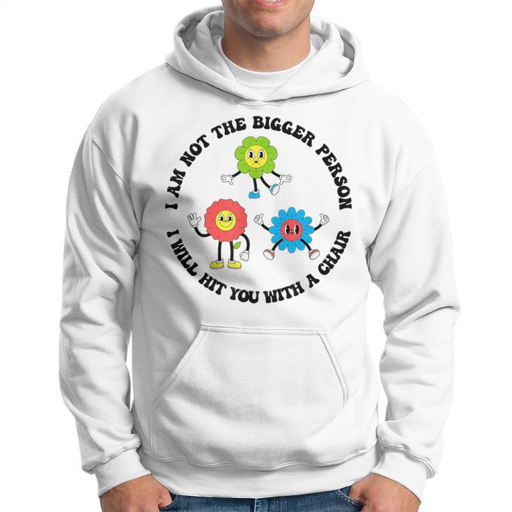 I Am Not The Bigger Person I Will Hit You With A Chair Hoodie