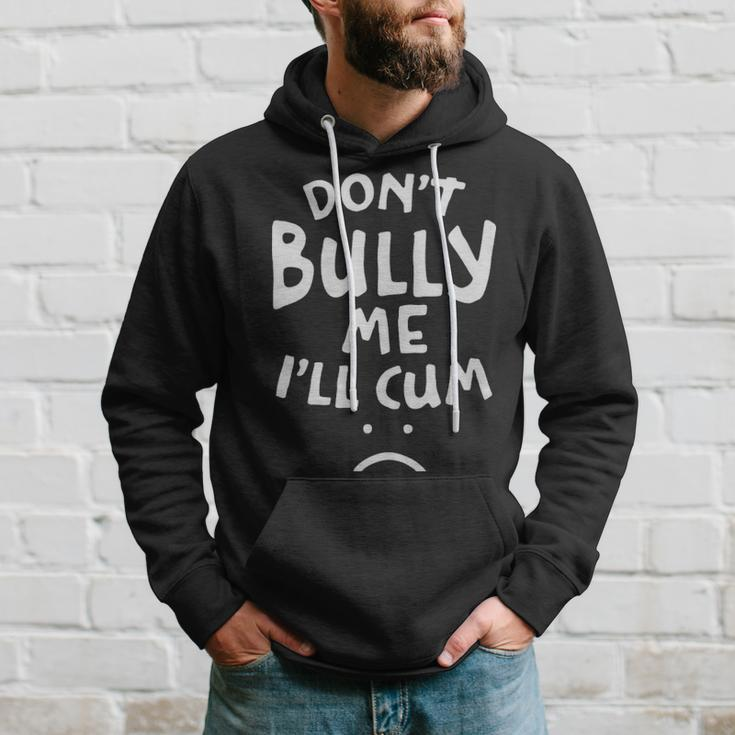 Dont Bully Me Ill Cum Funny Quote White Text - Dont Bully Me Ill Cum Funny Quote White Text Hoodie Gifts for Him