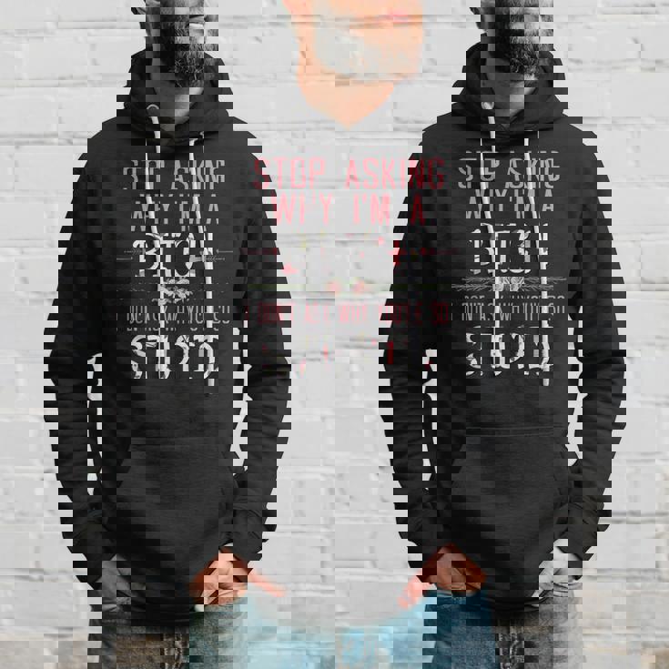 Stop Asking Why Im A Bitch I Dont Ask Why Youre Stupid Hoodie Gifts for Him