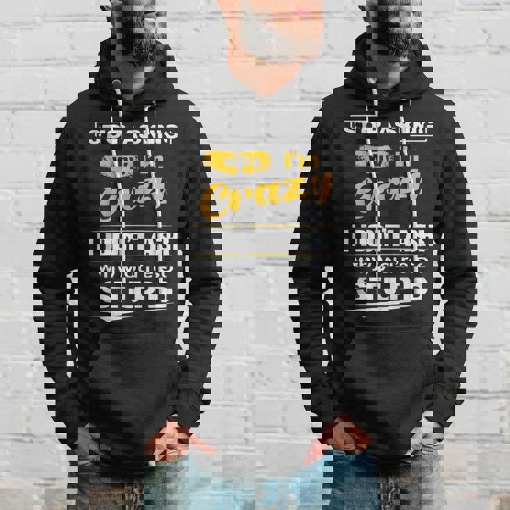 Stop Asking Why Im Crazy I Dont Why Youre Stupid Hoodie Gifts for Him