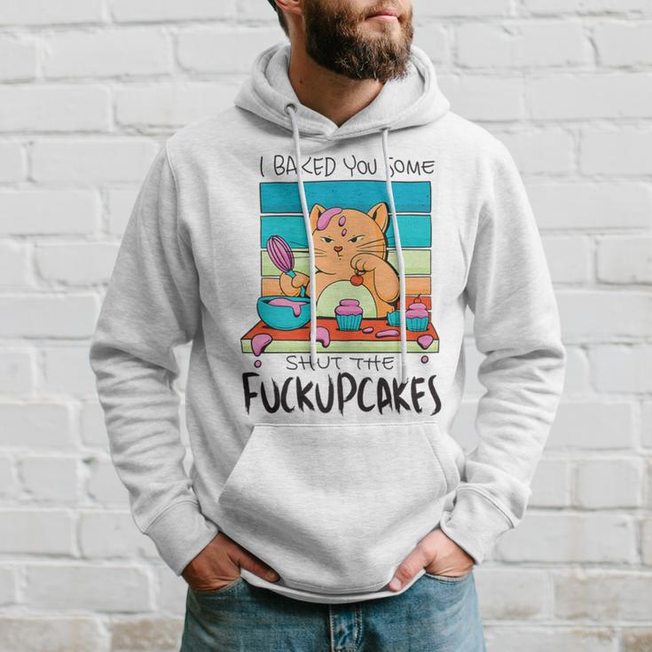 I Baked You Some Shut The Fuck Up Cakes Cat Fuckupcakes Hoodie Gifts for Him