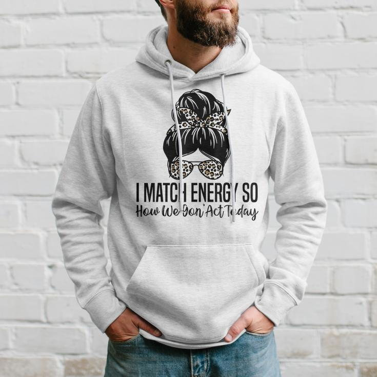I Match Energy So How We Gon Act Today Funny Sarcasm Quotes Hoodie Gifts for Him