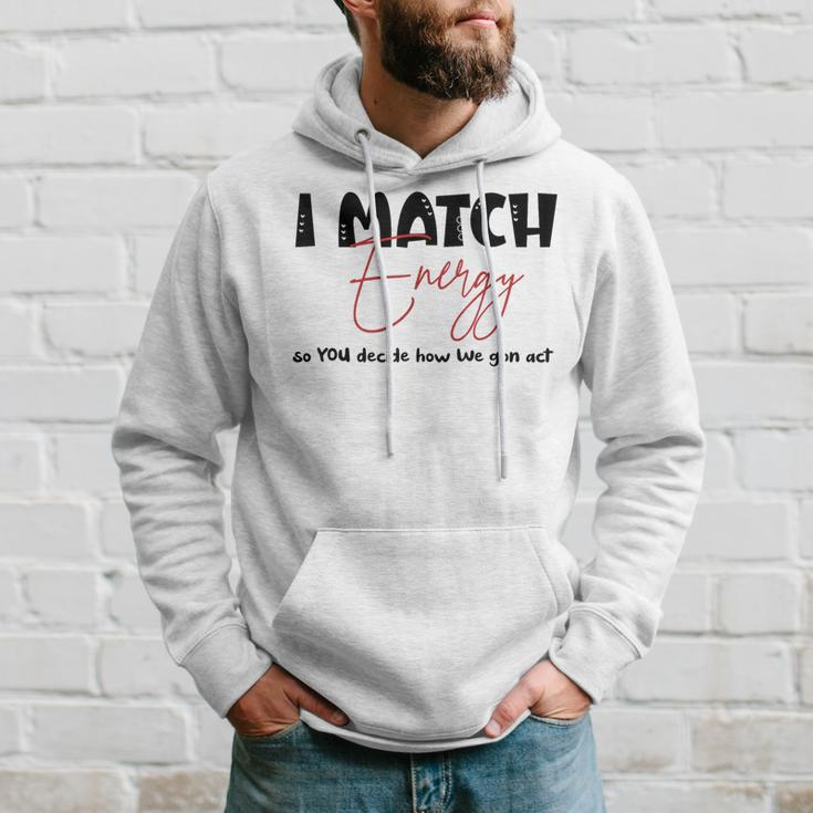 I Match Energy So You Decide How We Gon Act Quote Funny Hoodie Gifts for Him