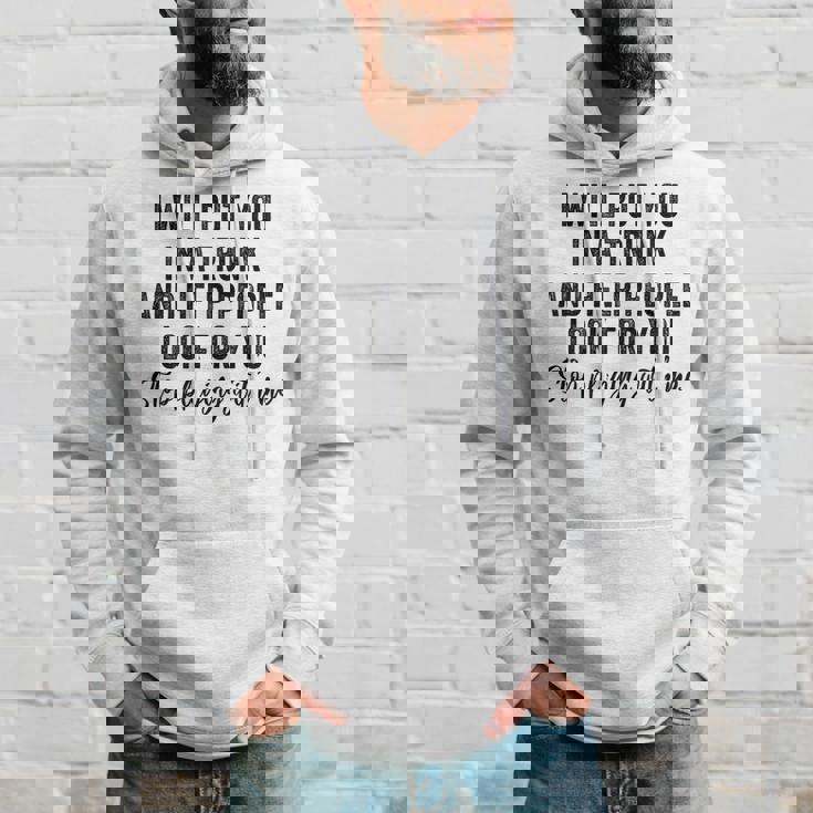I Will Put You In A Trunk And Help People Look For You Funny Hoodie Gifts for Him