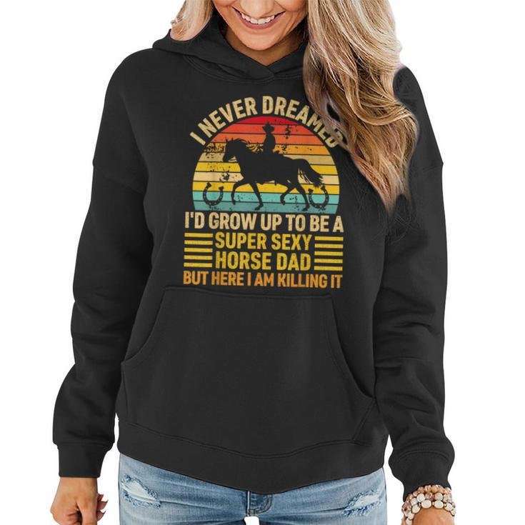 I Never Dreamed Id Grow Up To Be A Super Sexy Horse Dad  Women Hoodie