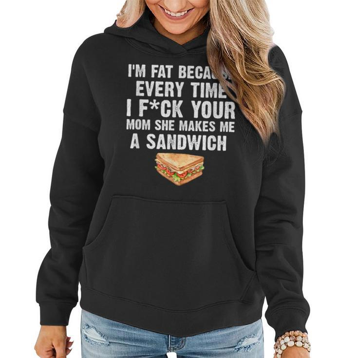 I'm Fat Every Time I F Ck Your Mom She Makes Me A Sandwich Women Hoodie