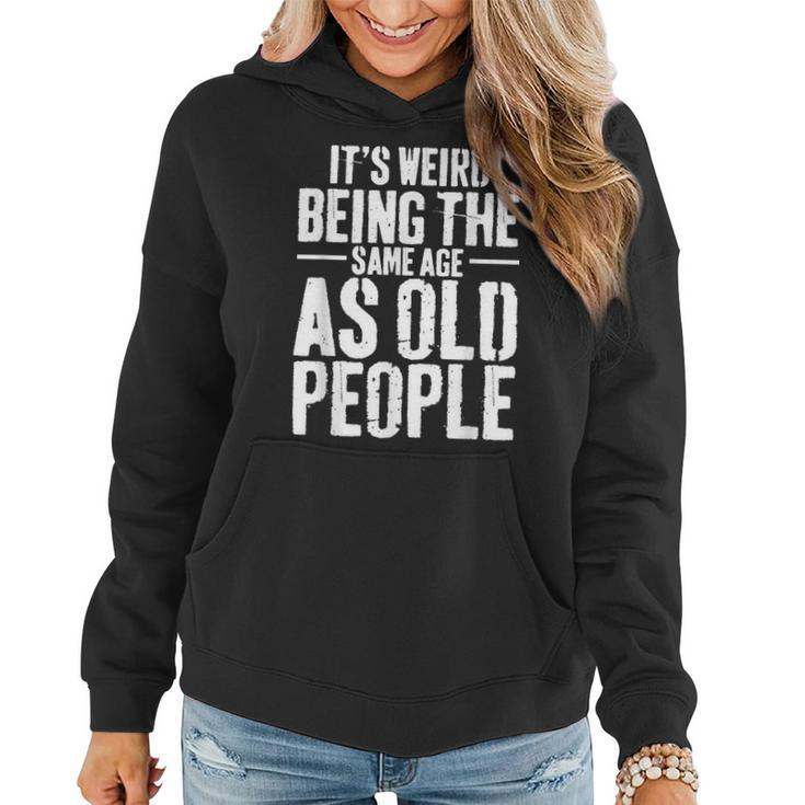 Its Weird Being The Same Age As Old People Men Women Funny  Women Hoodie