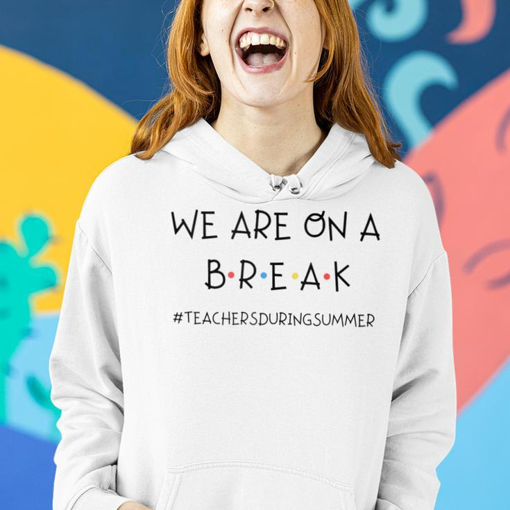 We Are On A Break Teachers During Summer Women Hoodie Gifts for Her